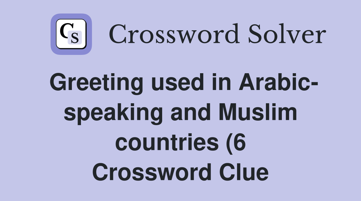 Greeting used in Arabic speaking and Muslim countries (6) Crossword Greeting used in Arabic speaking and Muslim countries (6) Crossword